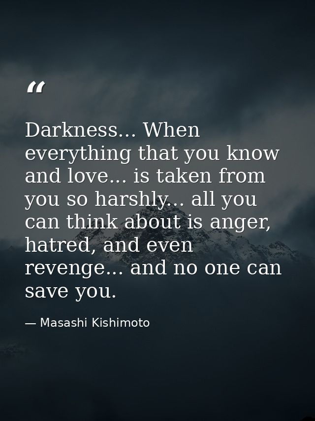 Darkness... When everything that you know and love... is taken from you so harshly... all you can think about is anger,  — Masashi Kishimoto