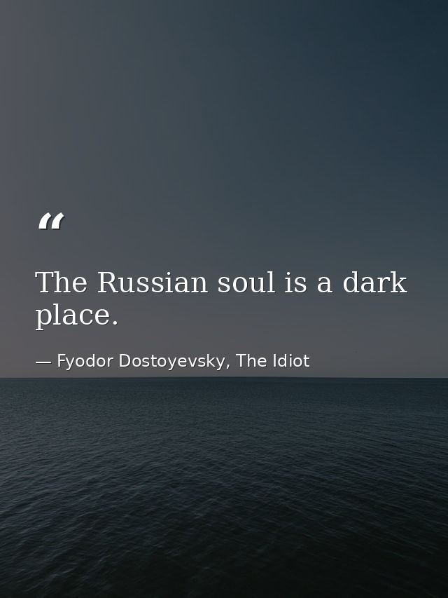 The Russian soul is a dark place. — Fyodor Dostoyevsky, The Idiot