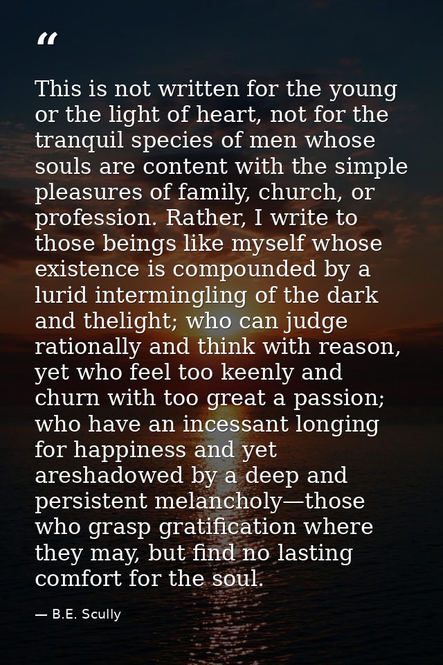 This is not written for the young or the light of heart, not for the tranquil species of men whose souls are content wit — B.E. Scully
