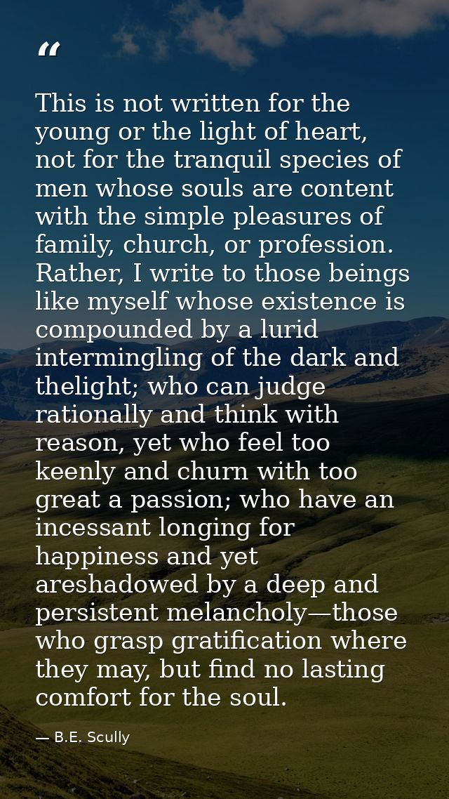 This is not written for the young or the light of heart, not for the tranquil species of men whose souls are content wit — B.E. Scully