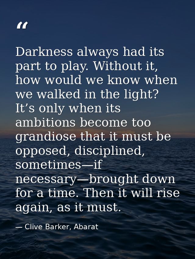 Darkness always had its part to play. Without it, how would we know when we walked in the light? It’s only when its ambi — Clive Barker, Abarat