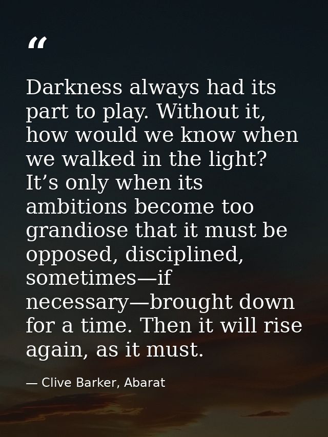 Darkness always had its part to play. Without it, how would we know when we walked in the light? It’s only when its ambi — Clive Barker, Abarat