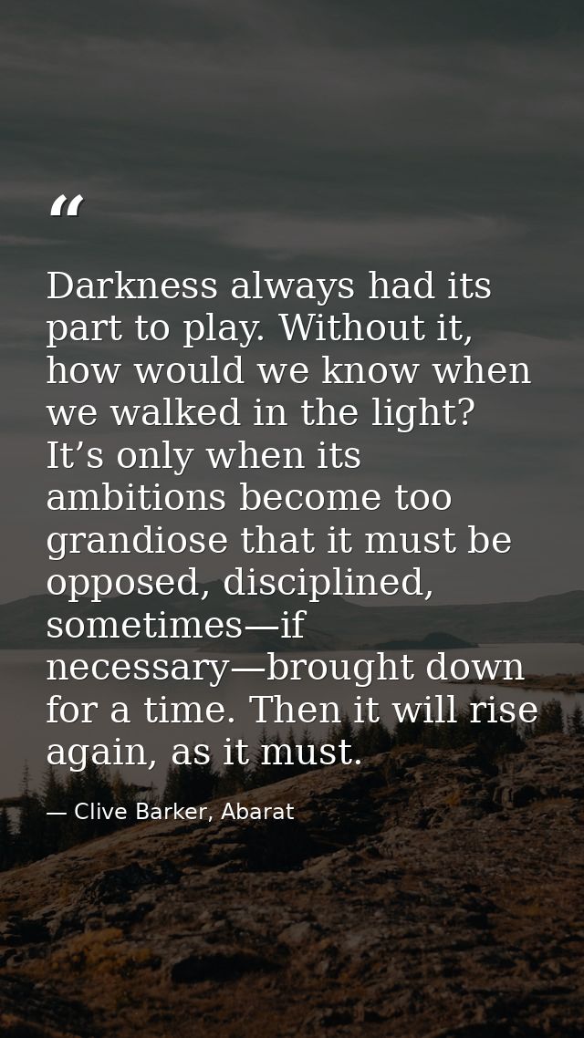 Darkness always had its part to play. Without it, how would we know when we walked in the light? It’s only when its ambi — Clive Barker, Abarat