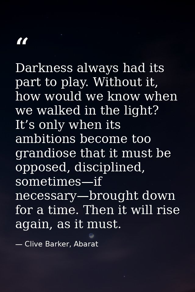 Darkness always had its part to play. Without it, how would we know when we walked in the light? It’s only when its ambi — Clive Barker, Abarat