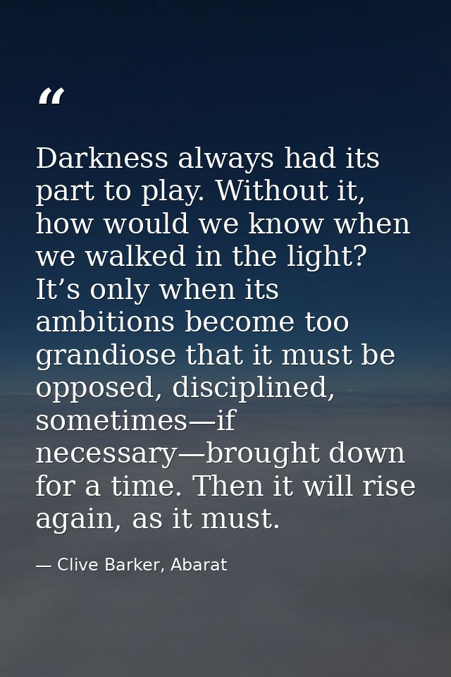 Darkness always had its part to play. Without it, how would we know when we walked in the light? It’s only when its ambi — Clive Barker, Abarat