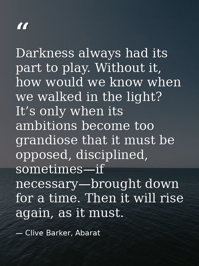 Darkness always had its part to play. Without it, how would we know when we walked in the light? It’s only when its ambi — Clive Barker, Abarat
