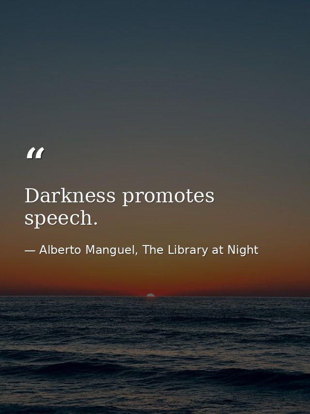 Darkness promotes speech. — Alberto Manguel, The Library at Night