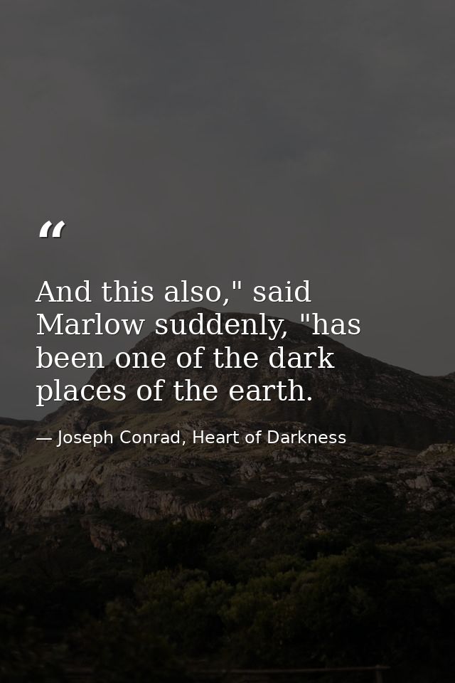 And this also," said Marlow suddenly, "has been one of the dark places of the earth. — Joseph Conrad, Heart of Darkness
