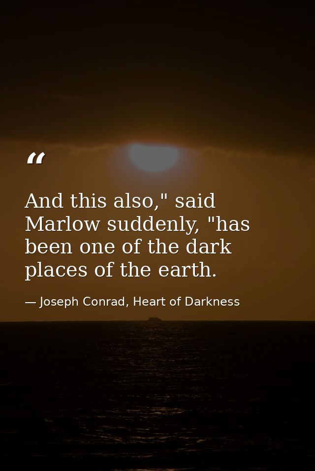 And this also," said Marlow suddenly, "has been one of the dark places of the earth. — Joseph Conrad, Heart of Darkness