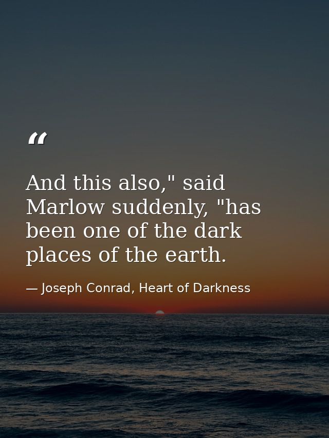 And this also," said Marlow suddenly, "has been one of the dark places of the earth. — Joseph Conrad, Heart of Darkness