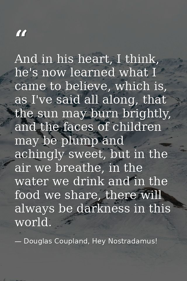 And in his heart, I think, he's now learned what I came to believe, which is, as I've said all along, that the sun may b — Douglas Coupland, Hey Nostradamus!