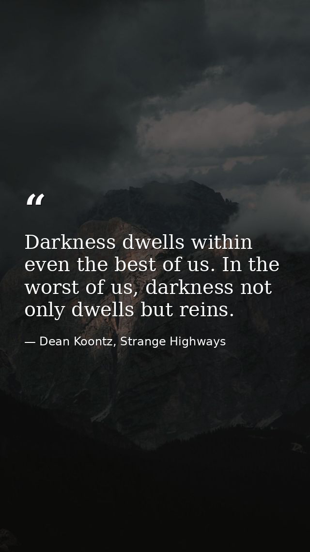 Darkness dwells within even the best of us. In the worst of us, darkness not only dwells but reins. — Dean Koontz, Strange Highways