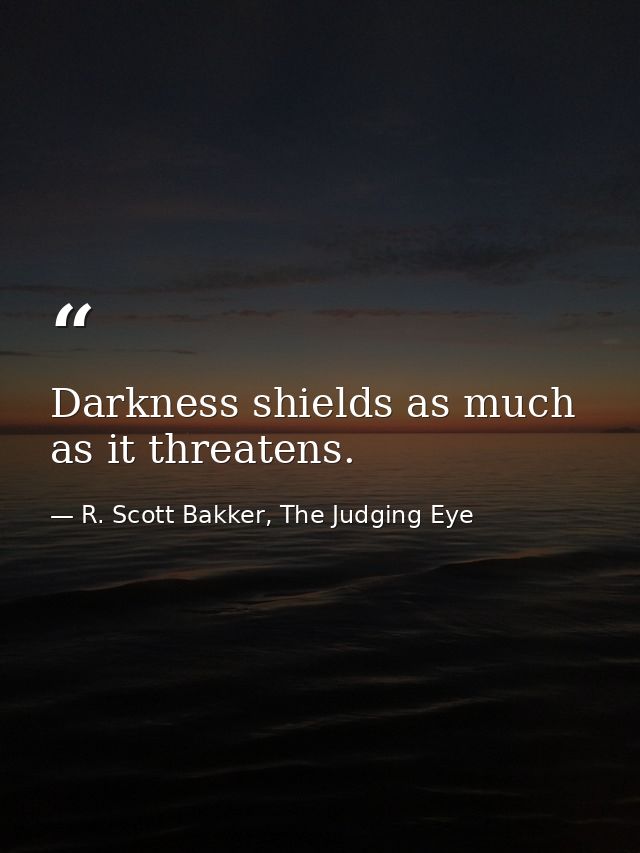 Darkness shields as much as it threatens. — R. Scott Bakker, The Judging Eye