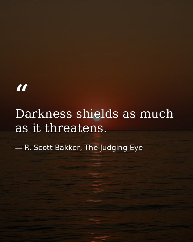 Darkness shields as much as it threatens. — R. Scott Bakker, The Judging Eye
