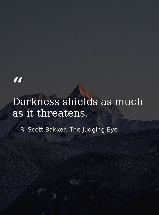 Darkness shields as much as it threatens. — R. Scott Bakker, The Judging Eye