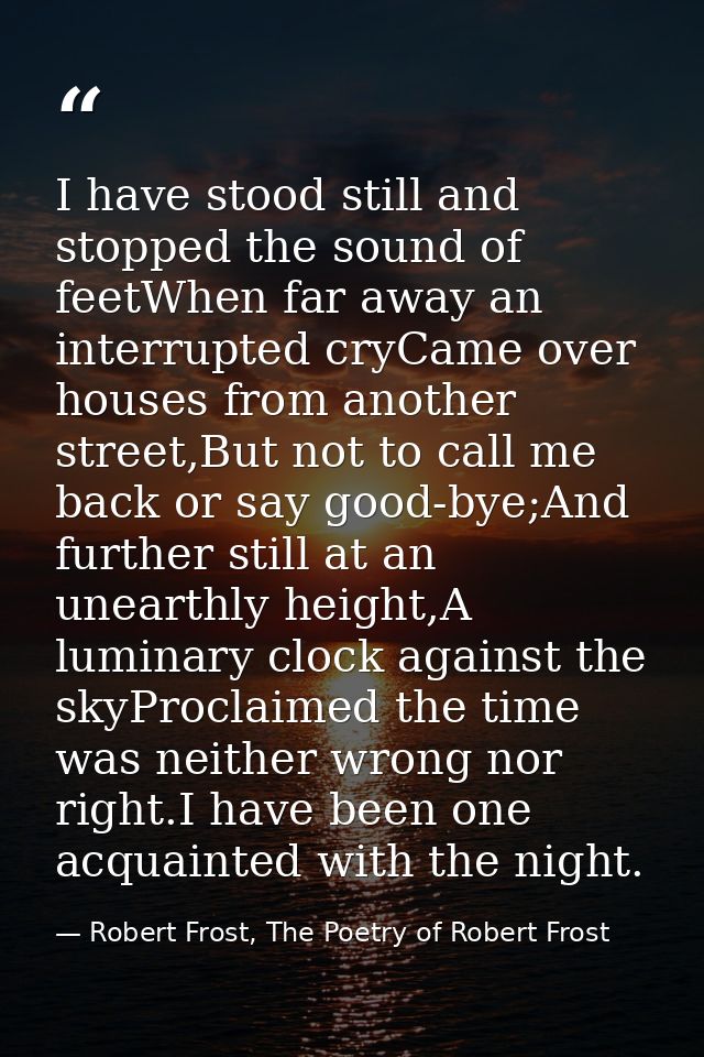 I have stood still and stopped the sound of feetWhen far away an interrupted cryCame over houses from another street,But — Robert Frost, The Poetry of Robert Frost