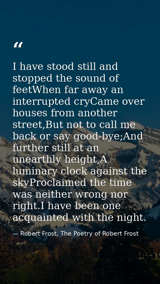 I have stood still and stopped the sound of feetWhen far away an interrupted cryCame over houses from another street,But — Robert Frost, The Poetry of Robert Frost