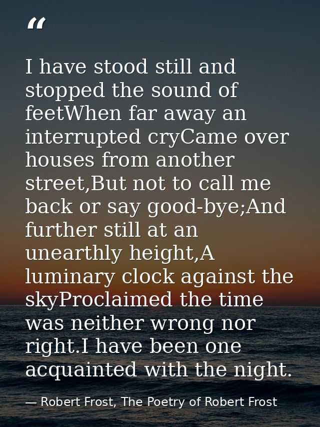 I have stood still and stopped the sound of feetWhen far away an interrupted cryCame over houses from another street,But — Robert Frost, The Poetry of Robert Frost