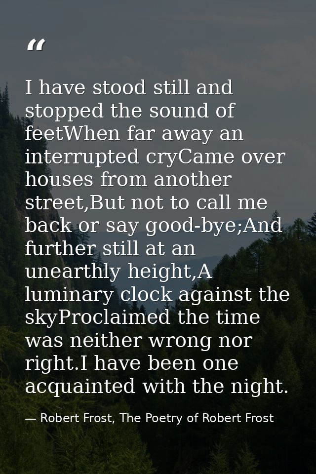 I have stood still and stopped the sound of feetWhen far away an interrupted cryCame over houses from another street,But — Robert Frost, The Poetry of Robert Frost