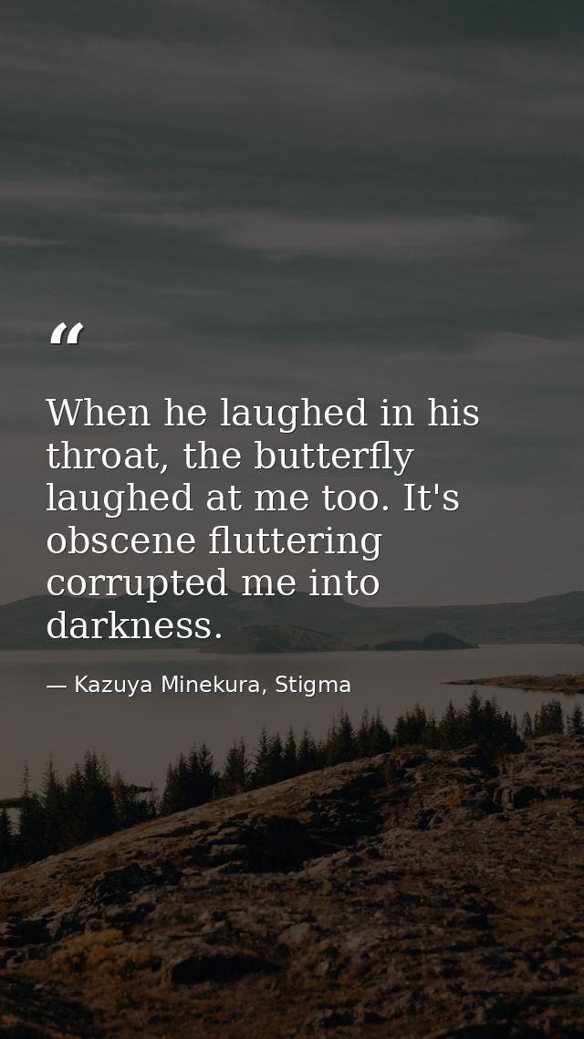 When he laughed in his throat, the butterfly laughed at me too. It's obscene fluttering corrupted me into darkness. — Kazuya Minekura, Stigma