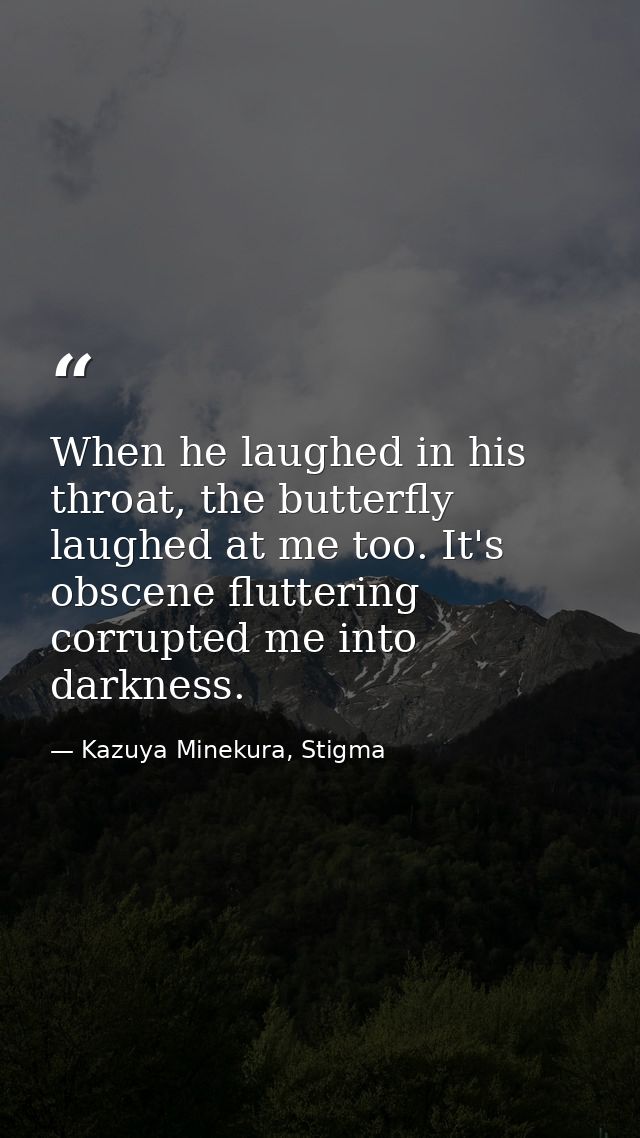 When he laughed in his throat, the butterfly laughed at me too. It's obscene fluttering corrupted me into darkness. — Kazuya Minekura, Stigma