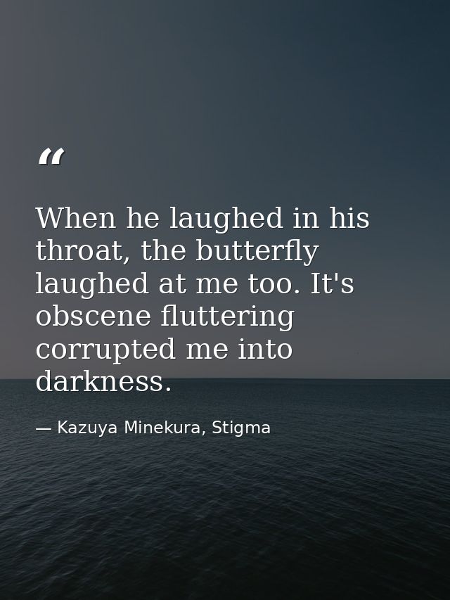 When he laughed in his throat, the butterfly laughed at me too. It's obscene fluttering corrupted me into darkness. — Kazuya Minekura, Stigma