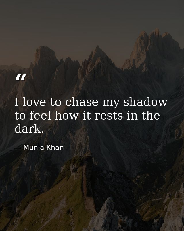 I love to chase my shadow to feel how it rests in the dark. — Munia Khan