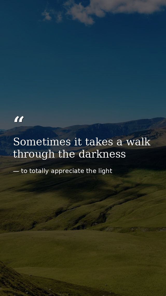 Sometimes it takes a walk through the darkness — to totally appreciate the light