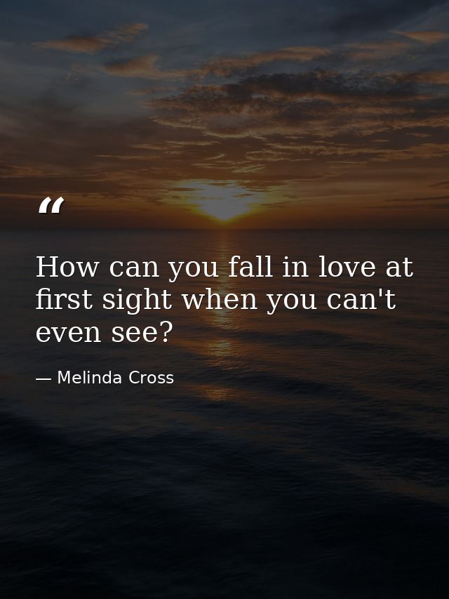 How can you fall in love at first sight when you can't even see? — Melinda Cross