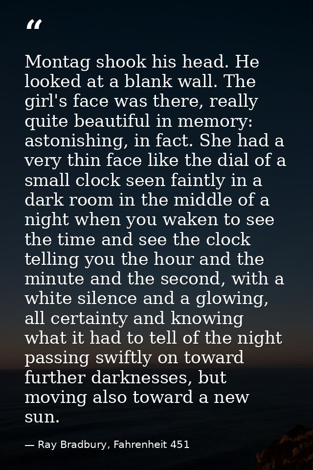Montag shook his head. He looked at a blank wall. The girl's face was there, really quite beautiful in memory: astonishi — Ray Bradbury, Fahrenheit 451