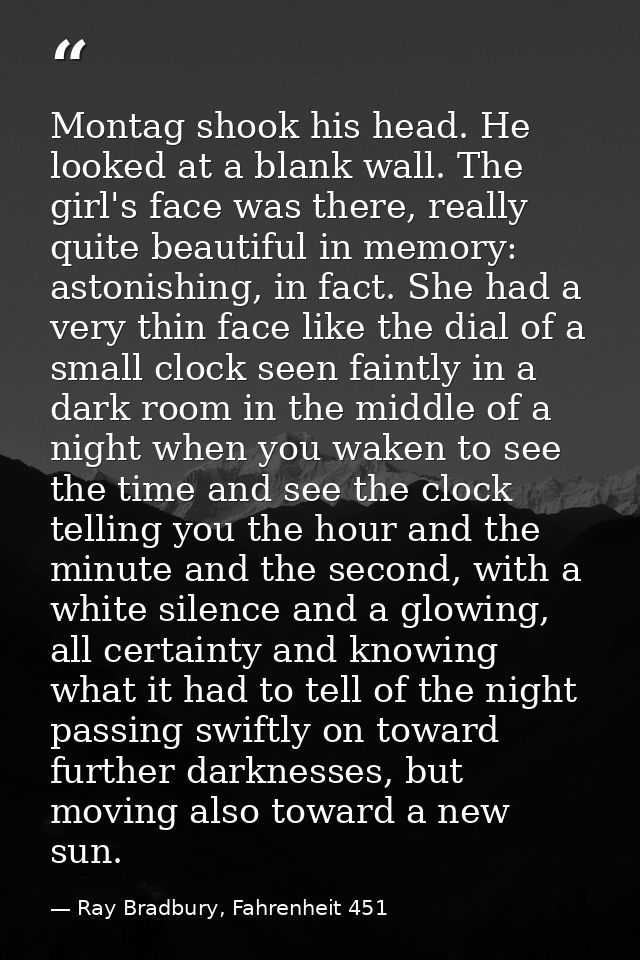 Montag shook his head. He looked at a blank wall. The girl's face was there, really quite beautiful in memory: astonishi — Ray Bradbury, Fahrenheit 451