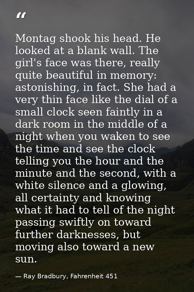 Montag shook his head. He looked at a blank wall. The girl's face was there, really quite beautiful in memory: astonishi — Ray Bradbury, Fahrenheit 451