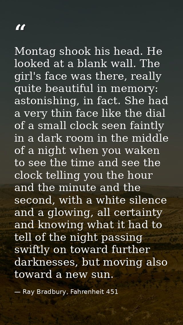 Montag shook his head. He looked at a blank wall. The girl's face was there, really quite beautiful in memory: astonishi — Ray Bradbury, Fahrenheit 451