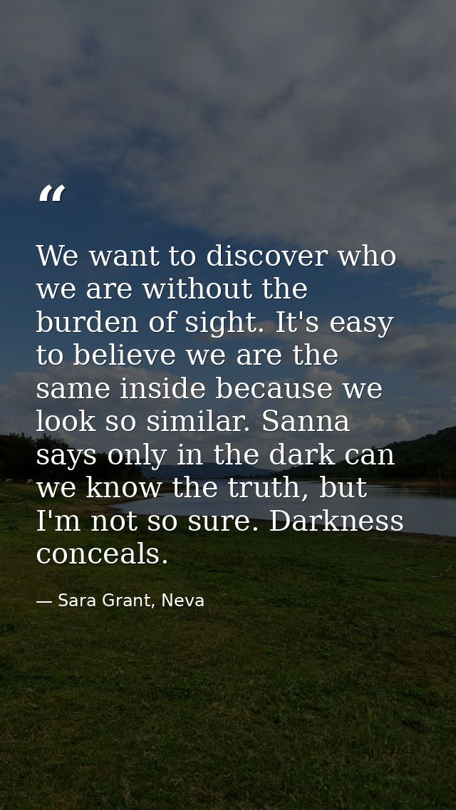 We want to discover who we are without the burden of sight. It's easy to believe we are the same inside because we look  — Sara Grant, Neva