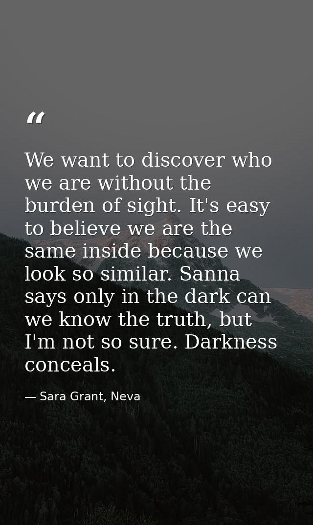 We want to discover who we are without the burden of sight. It's easy to believe we are the same inside because we look  — Sara Grant, Neva