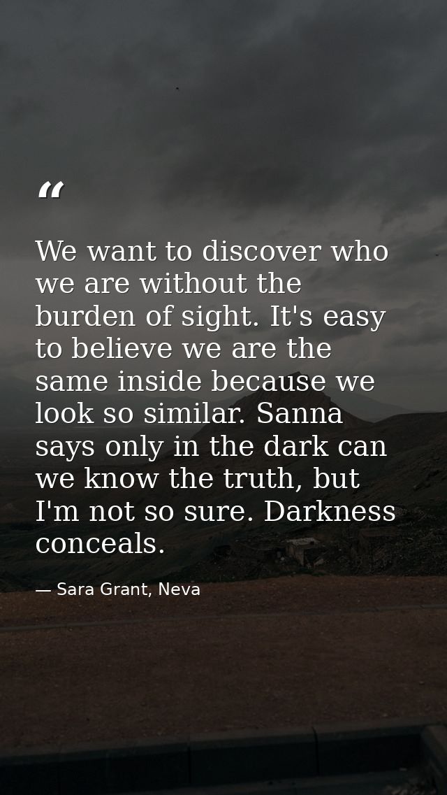 We want to discover who we are without the burden of sight. It's easy to believe we are the same inside because we look  — Sara Grant, Neva