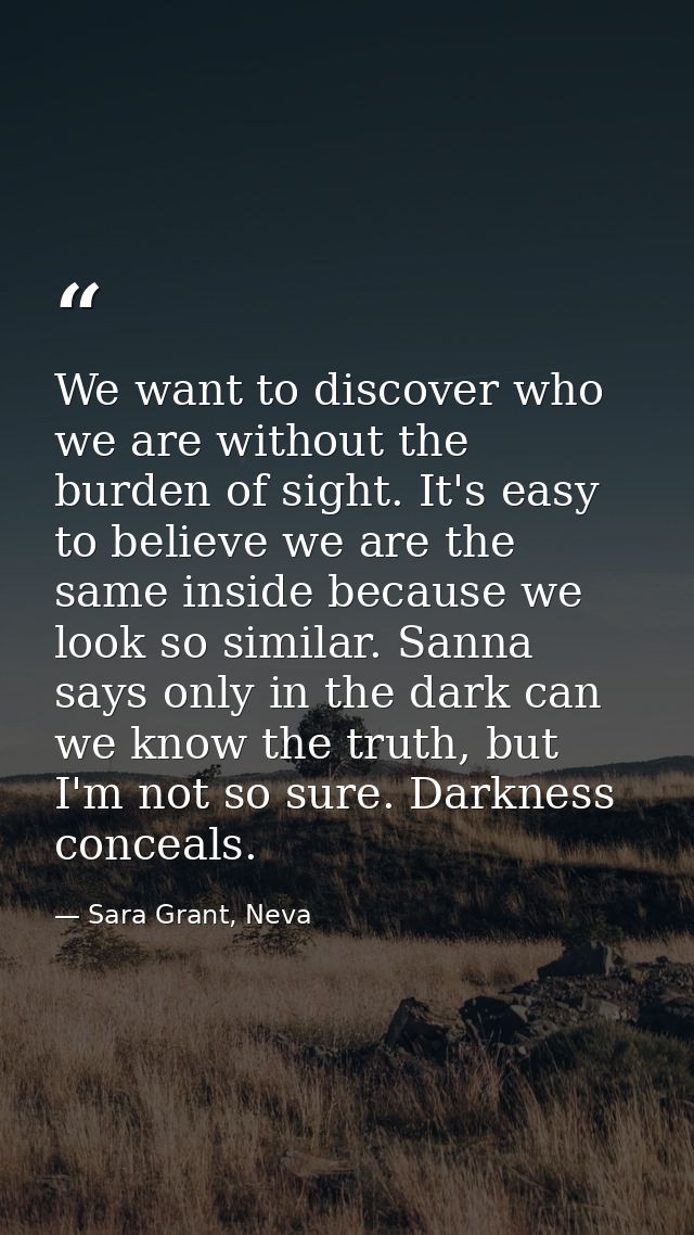 We want to discover who we are without the burden of sight. It's easy to believe we are the same inside because we look  — Sara Grant, Neva