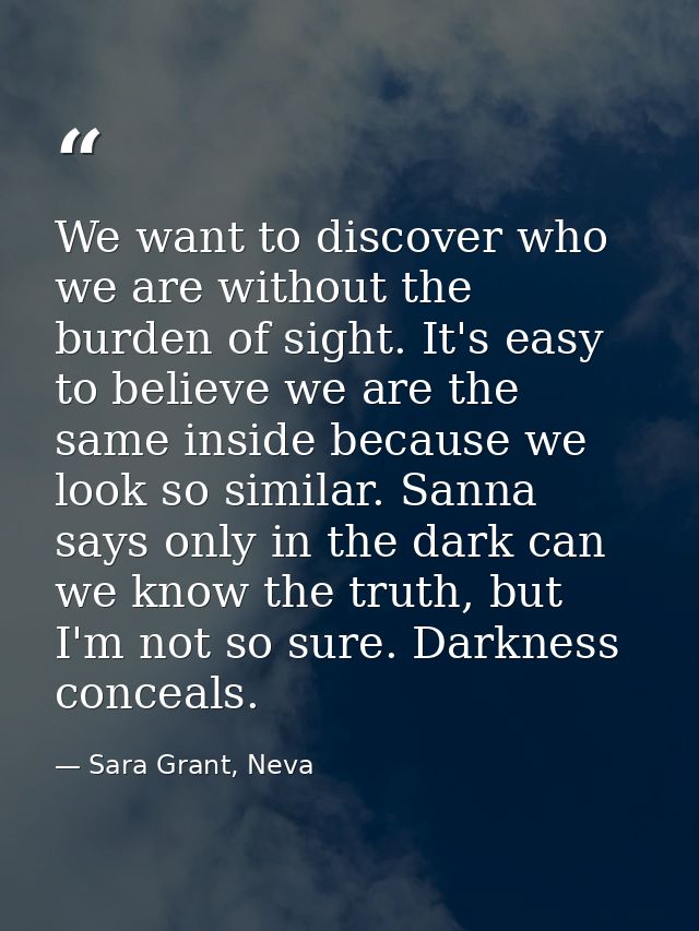 We want to discover who we are without the burden of sight. It's easy to believe we are the same inside because we look  — Sara Grant, Neva