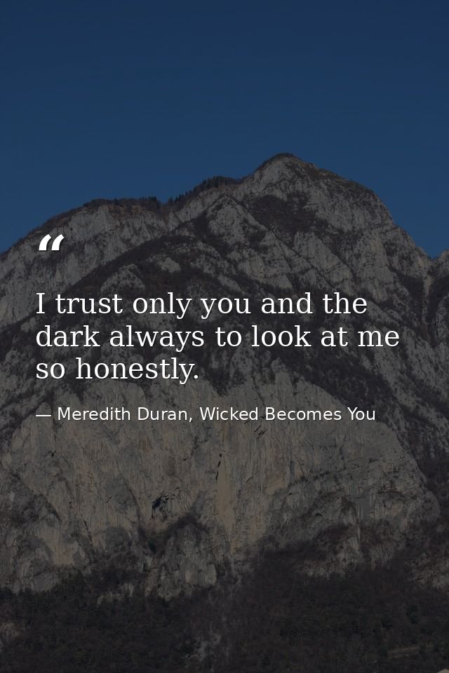 I trust only you and the dark always to look at me so honestly. — Meredith Duran, Wicked Becomes You