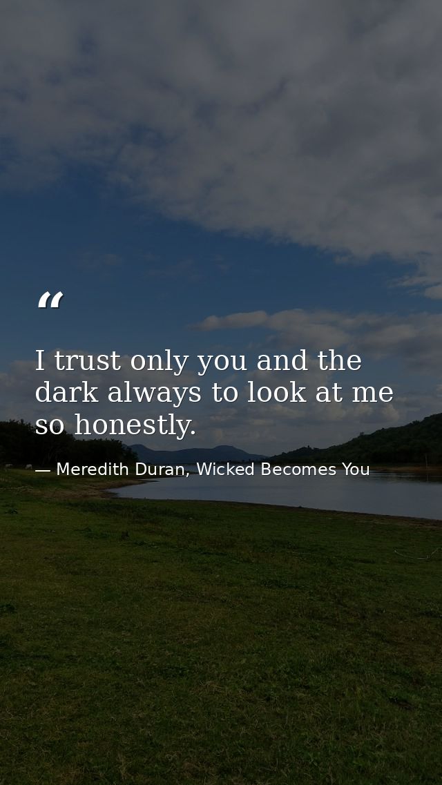 I trust only you and the dark always to look at me so honestly. — Meredith Duran, Wicked Becomes You