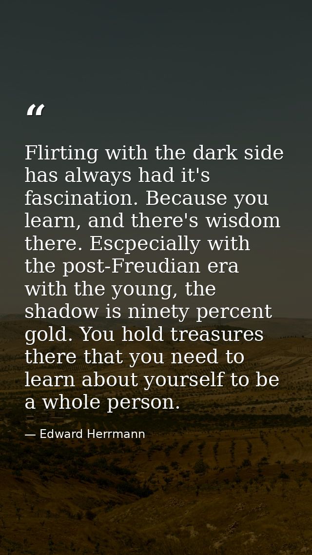 Flirting with the dark side has always had it's fascination. Because you learn, and there's wisdom there. Escpecially wi — Edward Herrmann