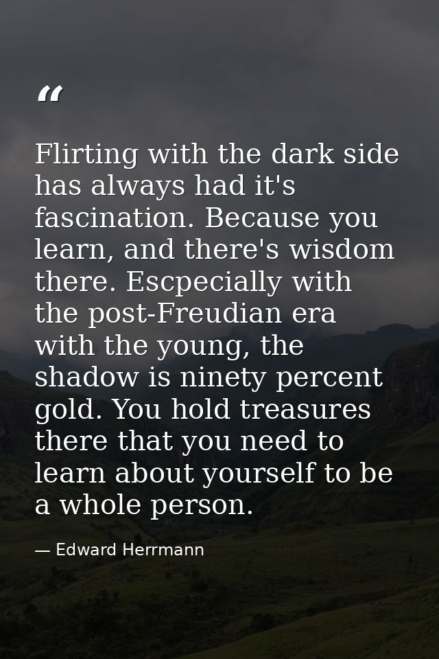 Flirting with the dark side has always had it's fascination. Because you learn, and there's wisdom there. Escpecially wi — Edward Herrmann