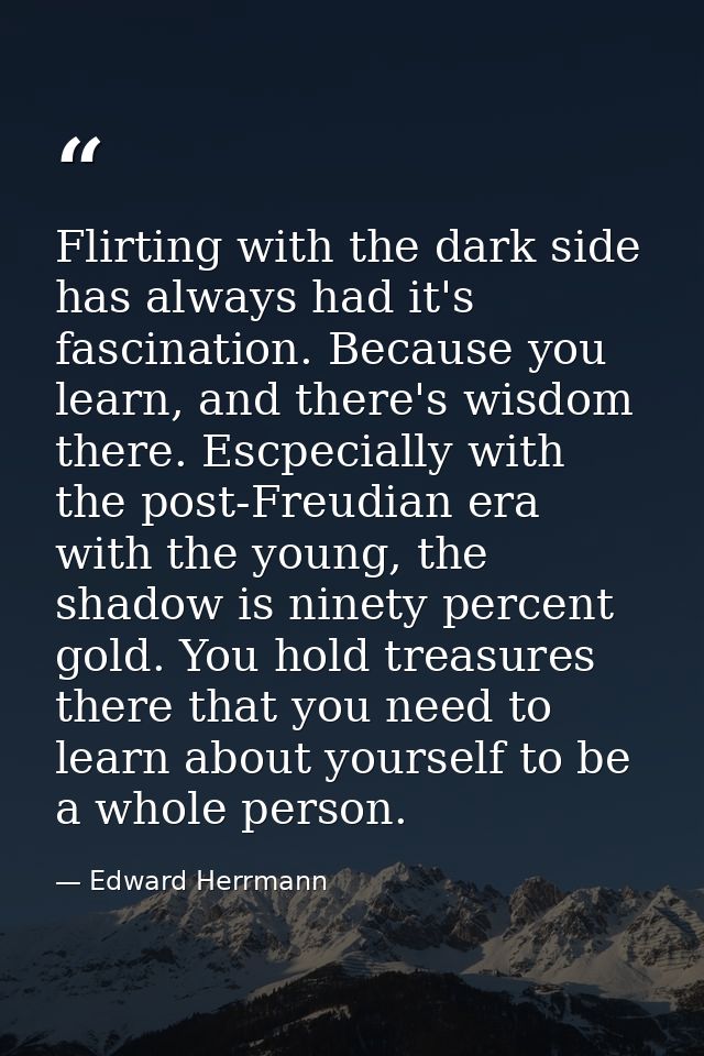 Flirting with the dark side has always had it's fascination. Because you learn, and there's wisdom there. Escpecially wi — Edward Herrmann