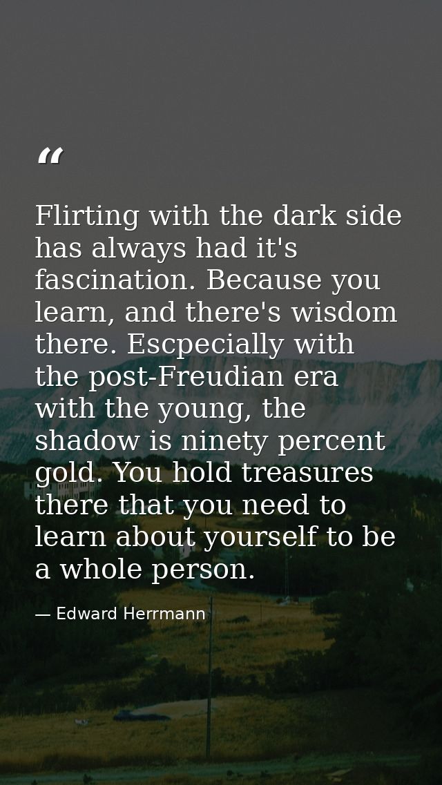 Flirting with the dark side has always had it's fascination. Because you learn, and there's wisdom there. Escpecially wi — Edward Herrmann