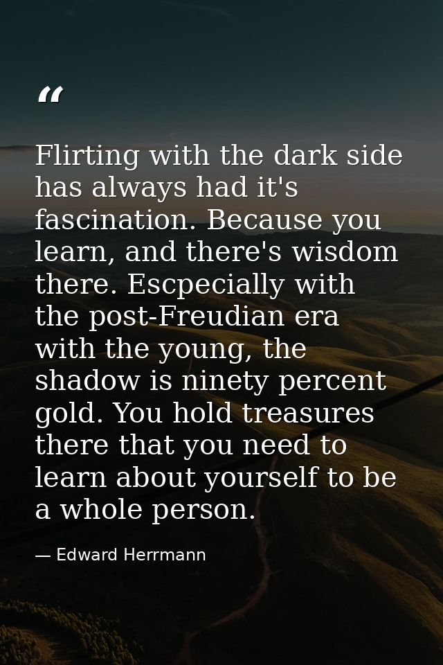 Flirting with the dark side has always had it's fascination. Because you learn, and there's wisdom there. Escpecially wi — Edward Herrmann