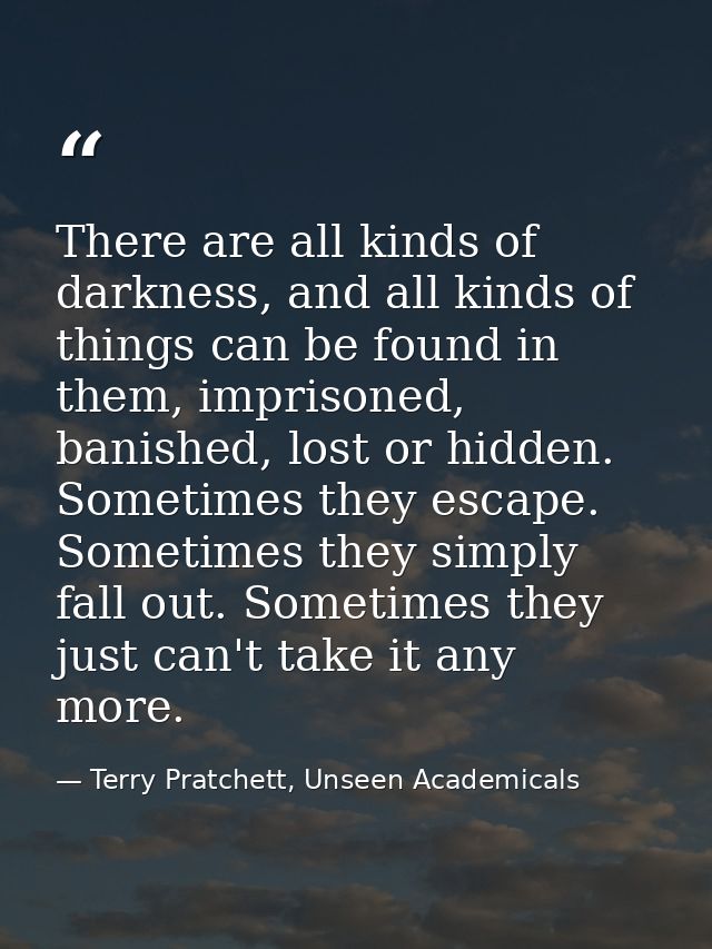 There are all kinds of darkness, and all kinds of things can be found in them, imprisoned, banished, lost or hidden. Som — Terry Pratchett, Unseen Academicals