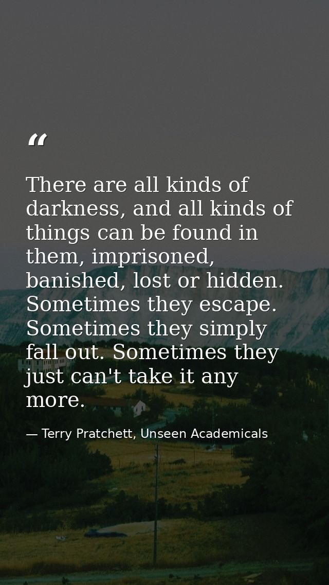 There are all kinds of darkness, and all kinds of things can be found in them, imprisoned, banished, lost or hidden. Som — Terry Pratchett, Unseen Academicals