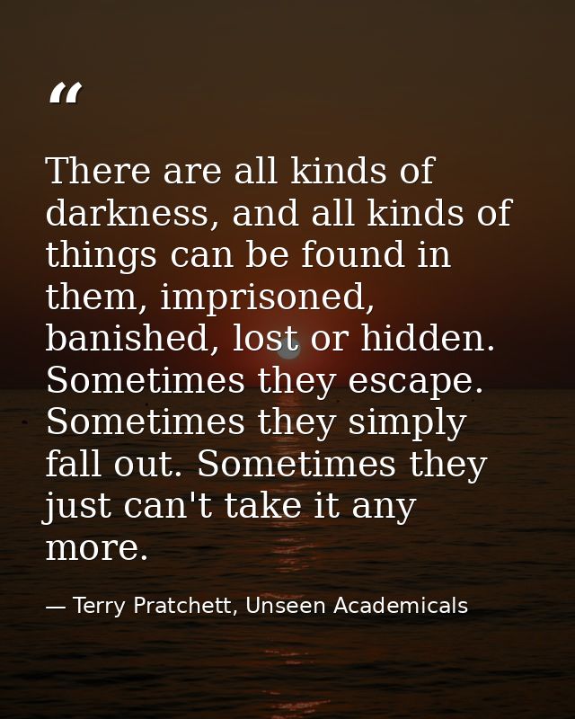 There are all kinds of darkness, and all kinds of things can be found in them, imprisoned, banished, lost or hidden. Som — Terry Pratchett, Unseen Academicals