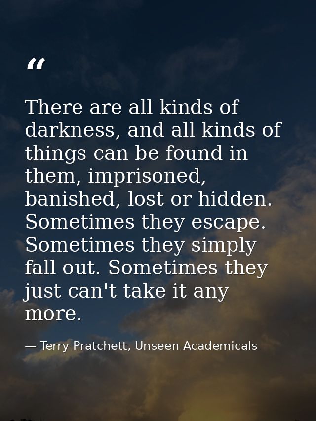 There are all kinds of darkness, and all kinds of things can be found in them, imprisoned, banished, lost or hidden. Som — Terry Pratchett, Unseen Academicals