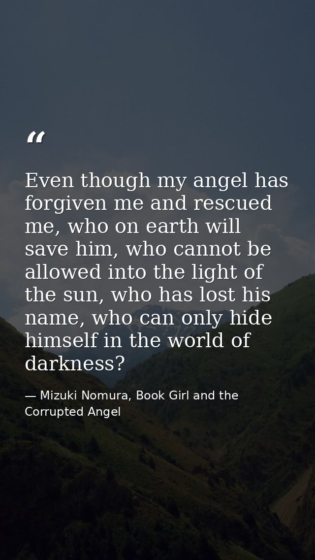 Even though my angel has forgiven me and rescued me, who on earth will save him, who cannot be allowed into the light of — Mizuki Nomura, Book Girl and the Corrupted Angel